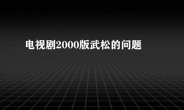 电视剧2000版武松的问题