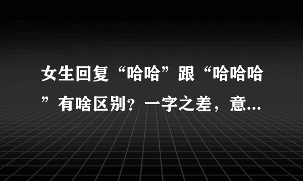 女生回复“哈哈”跟“哈哈哈”有啥区别？一字之差，意思却差千里