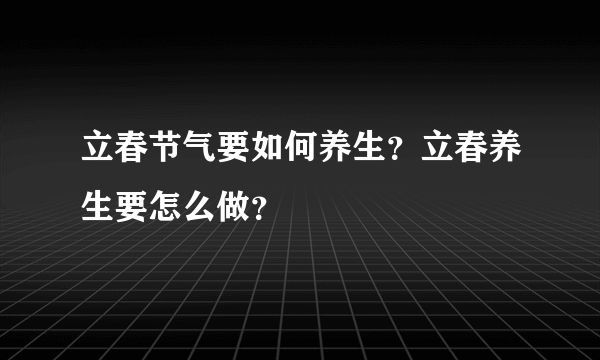 立春节气要如何养生？立春养生要怎么做？