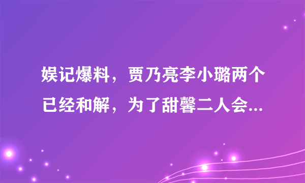 娱记爆料，贾乃亮李小璐两个已经和解，为了甜馨二人会复婚吗？