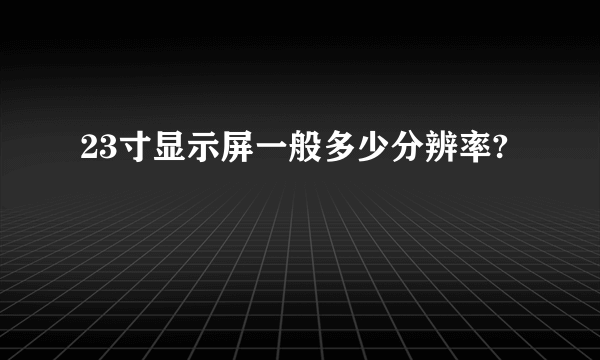 23寸显示屏一般多少分辨率?