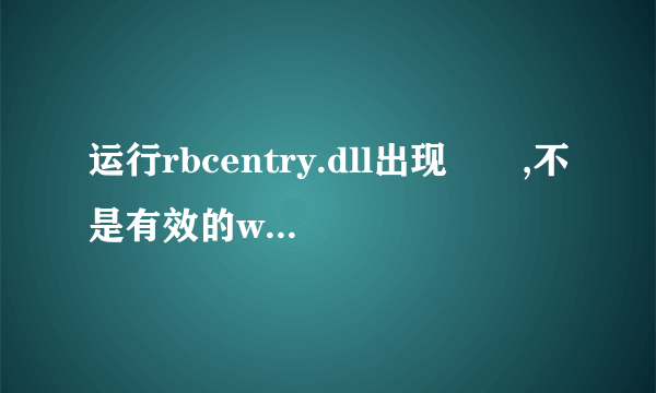 运行rbcentry.dll出现問題,不是有效的win32应用程序