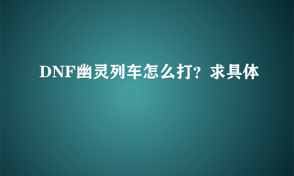 DNF幽灵列车怎么打？求具体