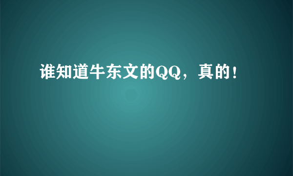 谁知道牛东文的QQ，真的！