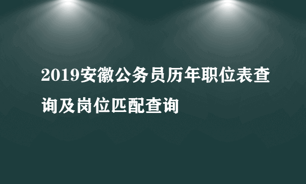 2019安徽公务员历年职位表查询及岗位匹配查询