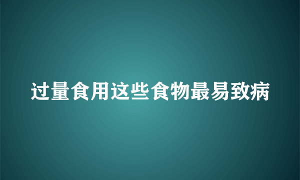 过量食用这些食物最易致病