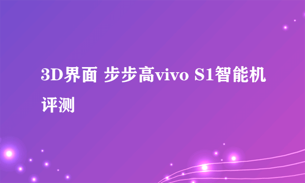 3D界面 步步高vivo S1智能机评测