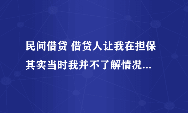 民间借贷 借贷人让我在担保 其实当时我并不了解情况 但他们欺骗我让我签字 现在借贷人跑了我没钱换怎么办