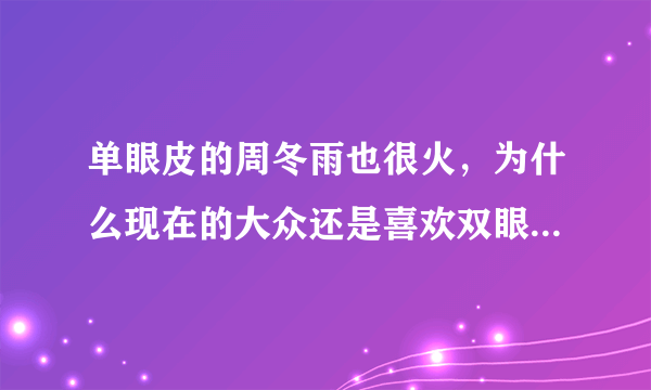 单眼皮的周冬雨也很火，为什么现在的大众还是喜欢双眼皮大眼睛？