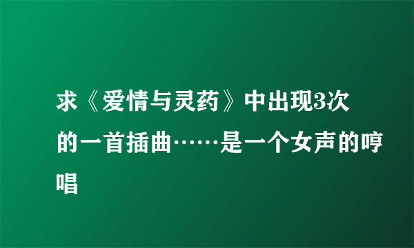 求《爱情与灵药》中出现3次的一首插曲……是一个女声的哼唱