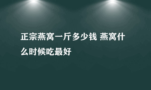 正宗燕窝一斤多少钱 燕窝什么时候吃最好