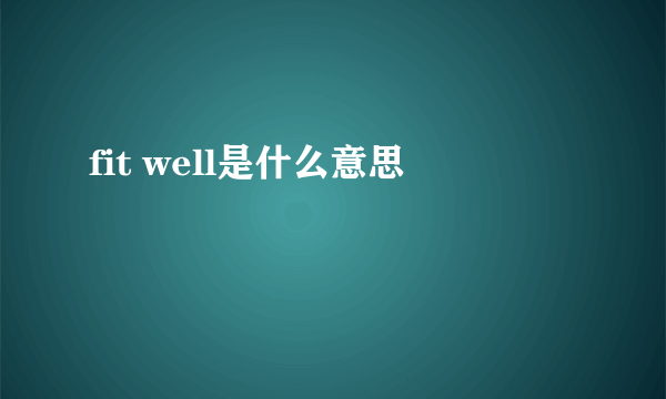 fit well是什么意思