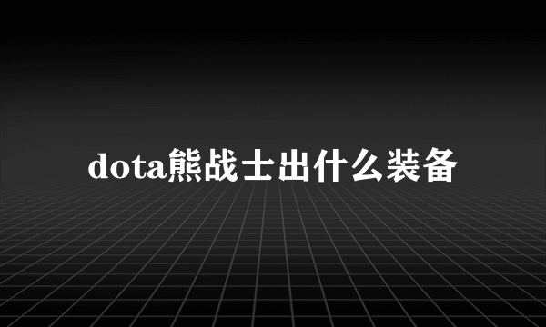 dota熊战士出什么装备