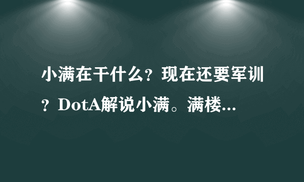 小满在干什么？现在还要军训？DotA解说小满。满楼都是我的人