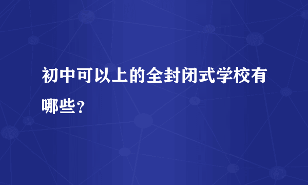 初中可以上的全封闭式学校有哪些？