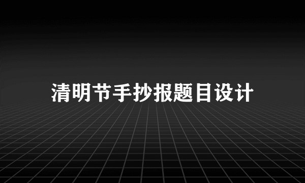 清明节手抄报题目设计