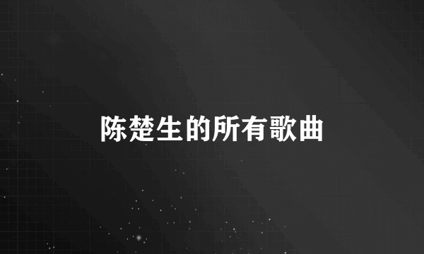 陈楚生的所有歌曲