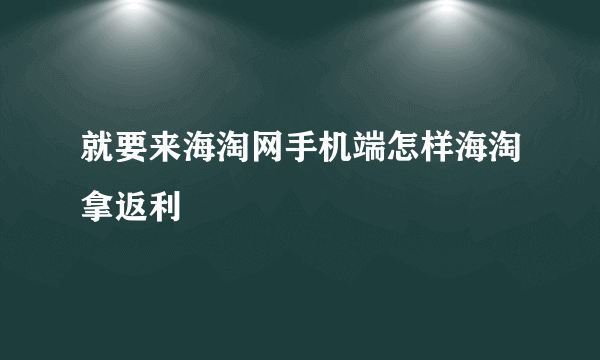 就要来海淘网手机端怎样海淘拿返利