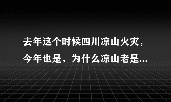 去年这个时候四川凉山火灾，今年也是，为什么凉山老是起山火？