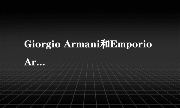 Giorgio Armani和Emporio Armani有什么区别？