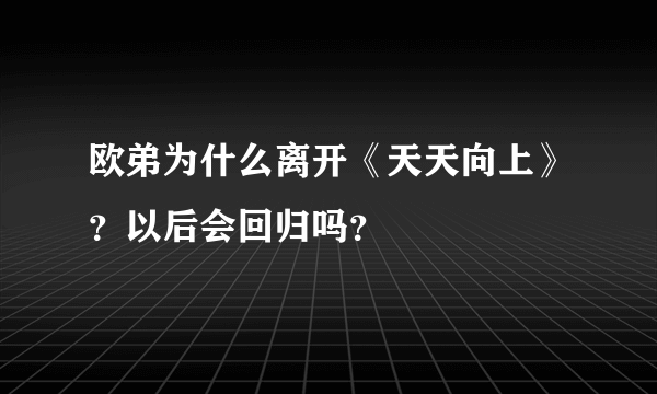 欧弟为什么离开《天天向上》？以后会回归吗？