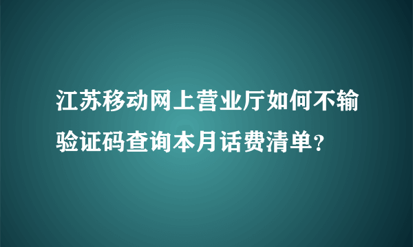 江苏移动网上营业厅如何不输验证码查询本月话费清单？