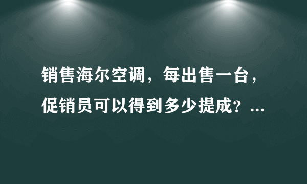 销售海尔空调，每出售一台，促销员可以得到多少提成？老板可以得到多少纯利润