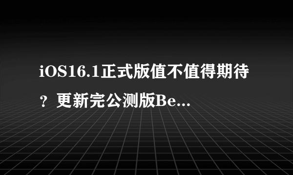 iOS16.1正式版值不值得期待？更新完公测版Beta3后说说真实感受