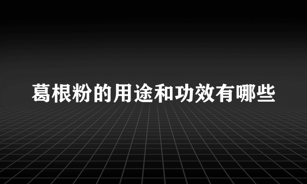 葛根粉的用途和功效有哪些