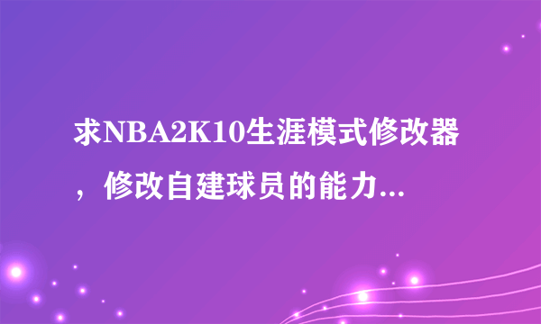 求NBA2K10生涯模式修改器，修改自建球员的能力值，需要什么修改器，以及操作？