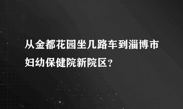 从金都花园坐几路车到淄博市妇幼保健院新院区？