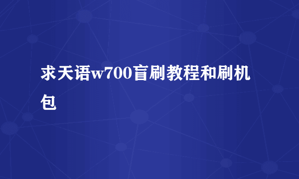 求天语w700盲刷教程和刷机包