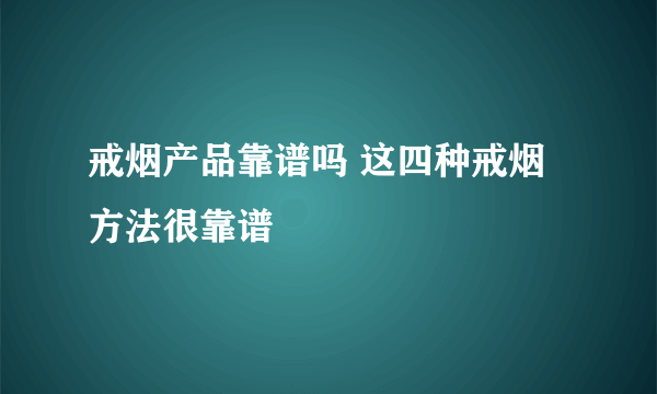 戒烟产品靠谱吗 这四种戒烟方法很靠谱