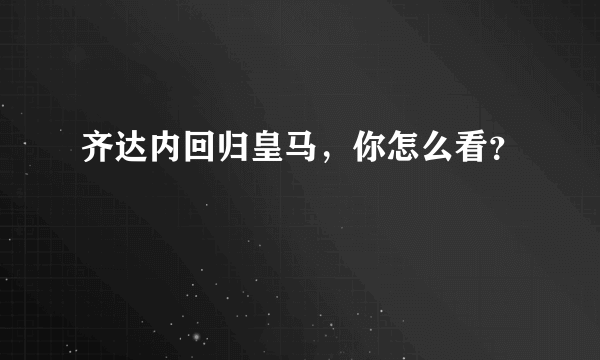 齐达内回归皇马，你怎么看？