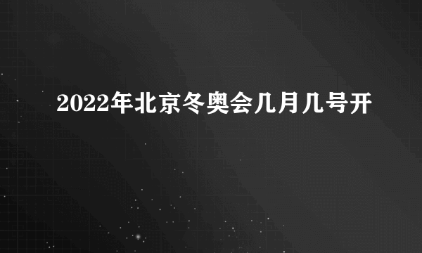 2022年北京冬奥会几月几号开