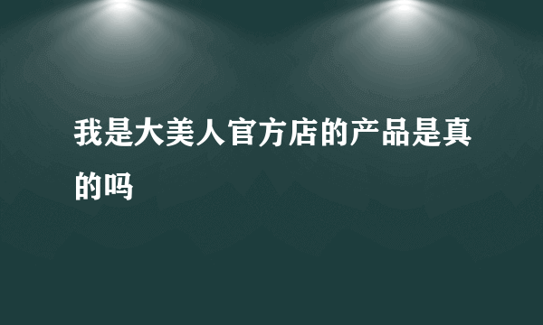 我是大美人官方店的产品是真的吗