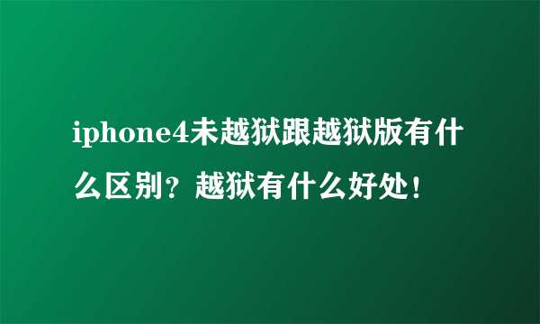 iphone4未越狱跟越狱版有什么区别？越狱有什么好处！