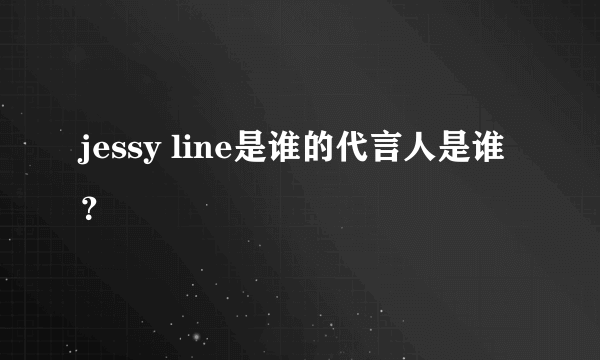 jessy line是谁的代言人是谁？