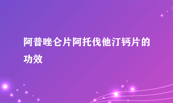 阿普唑仑片阿托伐他汀钙片的功效