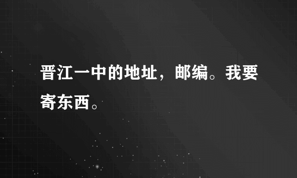 晋江一中的地址，邮编。我要寄东西。