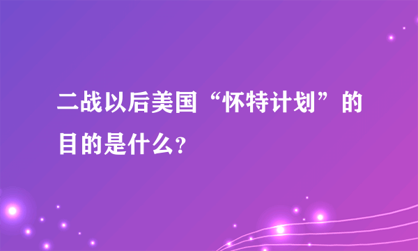 二战以后美国“怀特计划”的目的是什么？