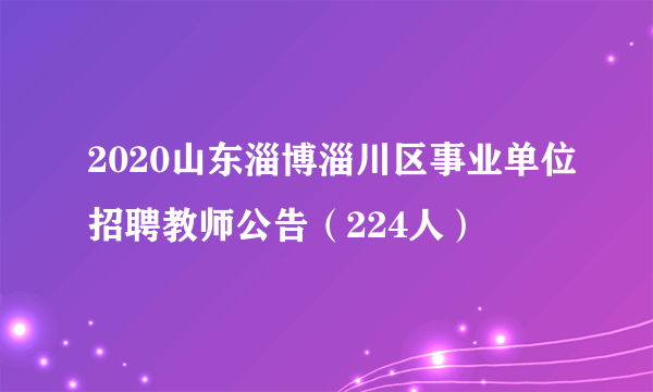 2020山东淄博淄川区事业单位招聘教师公告（224人）