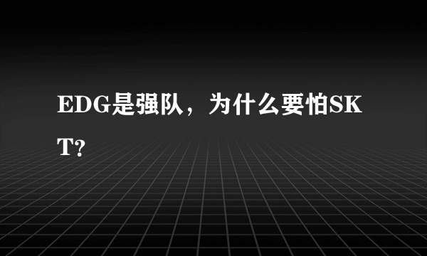 EDG是强队，为什么要怕SKT？