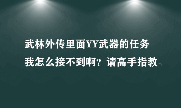 武林外传里面YY武器的任务我怎么接不到啊？请高手指教。