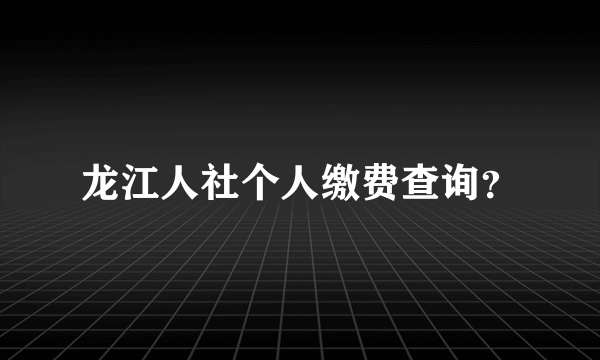 龙江人社个人缴费查询？