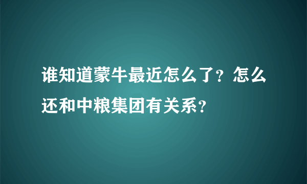 谁知道蒙牛最近怎么了？怎么还和中粮集团有关系？