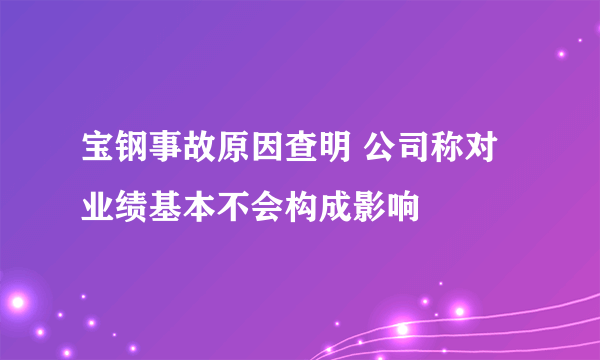 宝钢事故原因查明 公司称对业绩基本不会构成影响