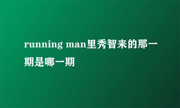 running man里秀智来的那一期是哪一期