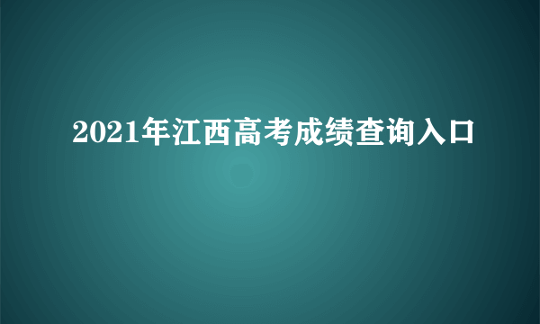 2021年江西高考成绩查询入口