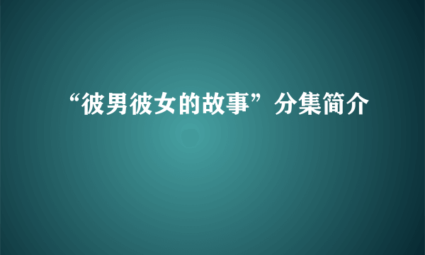 “彼男彼女的故事”分集简介